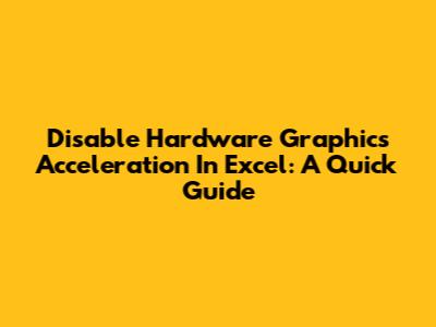 Disable Hardware Graphics Acceleration In Excel: A Quick Guide