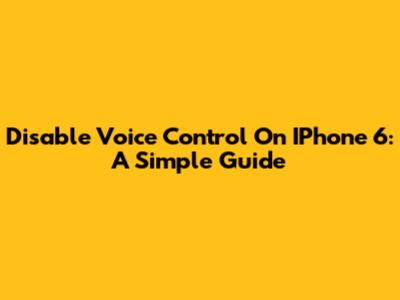Disable Voice Control On IPhone 6: A Simple Guide
