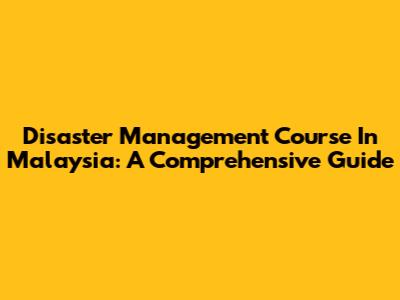 Disaster Management Course In Malaysia: A Comprehensive Guide