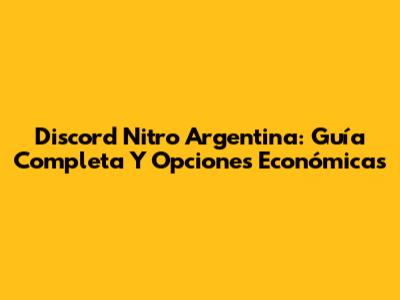 Discord Nitro Argentina: Guía Completa Y Opciones Económicas