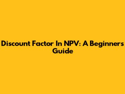 Discount Factor In NPV: A Beginner's Guide