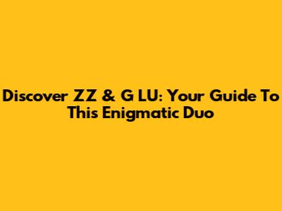 Discover "ZZ & G LU": Your Guide To This Enigmatic Duo