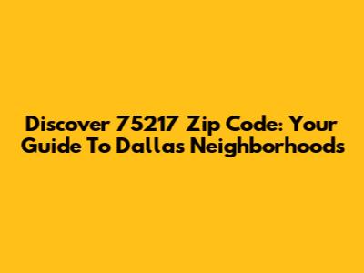 Discover 75217 Zip Code: Your Guide To Dallas Neighborhoods