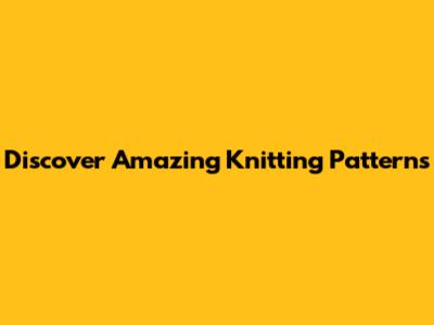 Discover Amazing Knitting Patterns