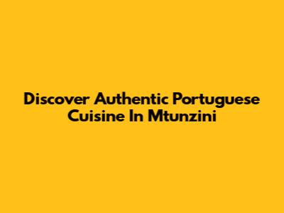 Discover Authentic Portuguese Cuisine In Mtunzini