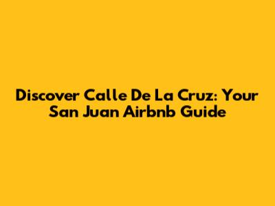 Discover Calle De La Cruz: Your San Juan Airbnb Guide