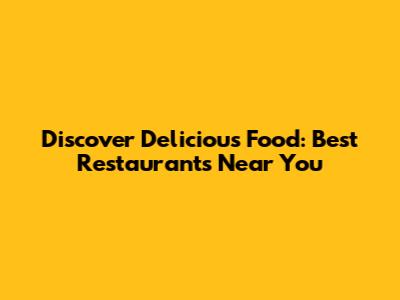 Discover Delicious Food: Best Restaurants Near You