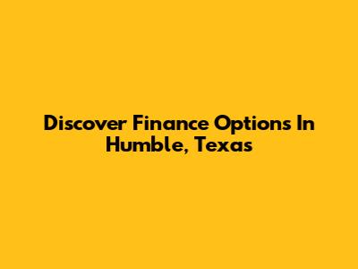 Discover Finance Options In Humble, Texas