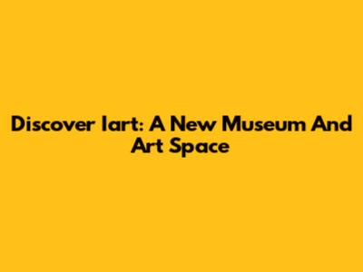 Discover Iart: A New Museum And Art Space