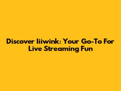 Discover Iiiwink: Your Go-To For Live Streaming Fun