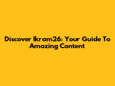 Discover Ikram26: Your Guide To Amazing Content