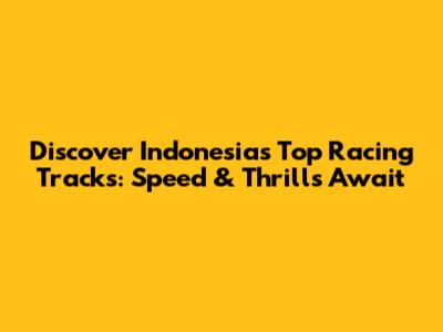 Discover Indonesia's Top Racing Tracks: Speed & Thrills Await