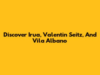 Discover Irua, Valentin Seitz, And Vila Albano
