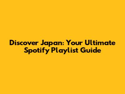Discover Japan: Your Ultimate Spotify Playlist Guide