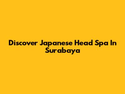 Discover Japanese Head Spa In Surabaya