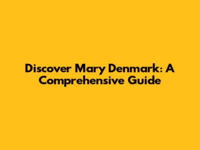 Discover Mary Denmark: A Comprehensive Guide