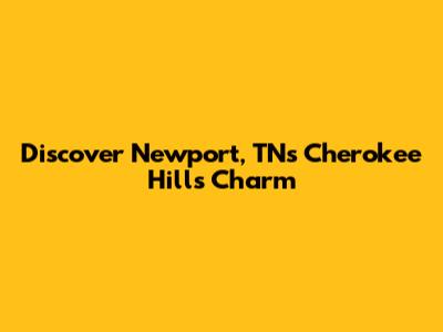 Discover Newport, TN's Cherokee Hills Charm