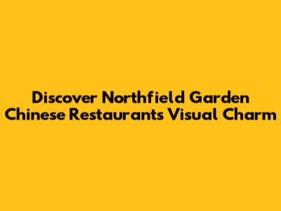 Discover Northfield Garden Chinese Restaurant's Visual Charm
