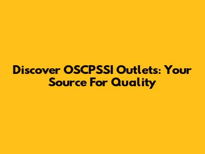 Discover OSCPSSI Outlets: Your Source For Quality
