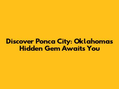 Discover Ponca City: Oklahoma's Hidden Gem Awaits You