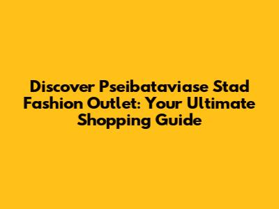 Discover Pseibataviase Stad Fashion Outlet: Your Ultimate Shopping Guide