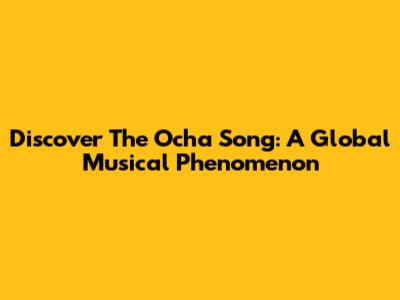 Discover The 'Ocha Song': A Global Musical Phenomenon