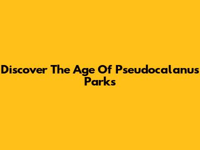 Discover The Age Of Pseudocalanus Parks