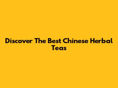 Discover The Best Chinese Herbal Teas