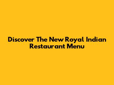 Discover The New Royal Indian Restaurant Menu