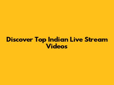 Discover Top Indian Live Stream Videos