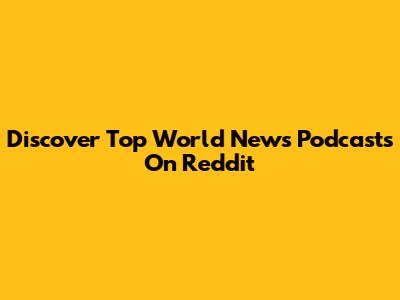 Discover Top World News Podcasts On Reddit