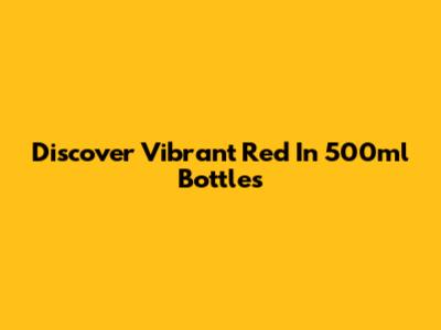 Discover Vibrant Red In 500ml Bottles