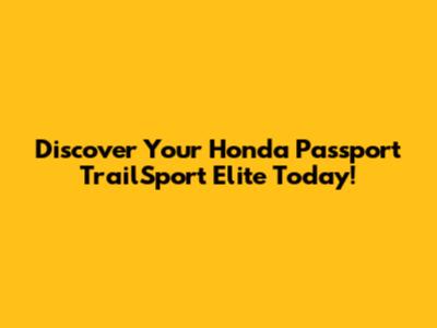 Discover Your Honda Passport TrailSport Elite Today!