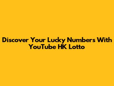 Discover Your Lucky Numbers With YouTube HK Lotto