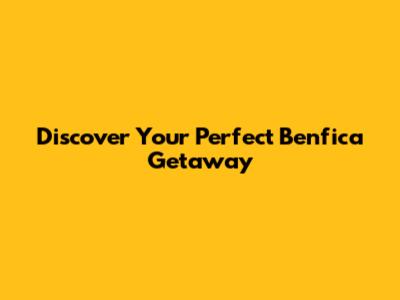 Discover Your Perfect Benfica Getaway