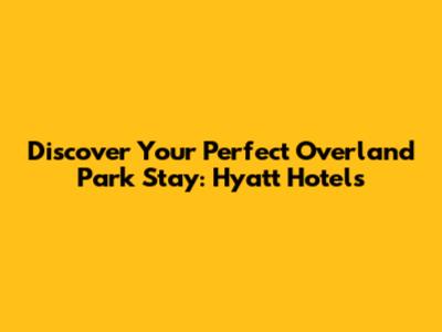 Discover Your Perfect Overland Park Stay: Hyatt Hotels