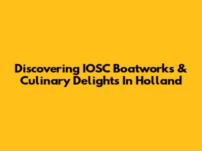 Discovering IOSC Boatworks & Culinary Delights In Holland