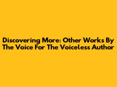 Discovering More: Other Works By The Voice For The Voiceless Author