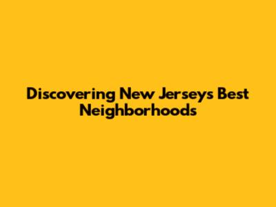 Discovering New Jersey's Best Neighborhoods