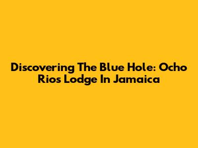 Discovering The Blue Hole: Ocho Rios Lodge In Jamaica