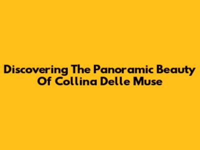 Discovering The Panoramic Beauty Of Collina Delle Muse