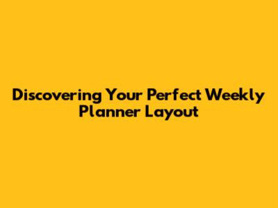 Discovering Your Perfect Weekly Planner Layout