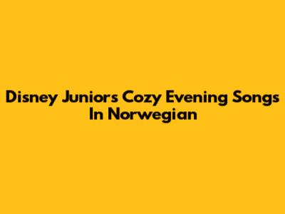 Disney Junior's Cozy Evening Songs In Norwegian