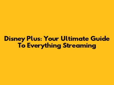 Disney Plus: Your Ultimate Guide To Everything Streaming