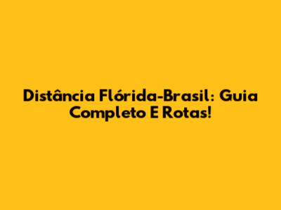 Distância Flórida-Brasil: Guia Completo E Rotas!