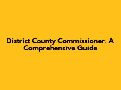 District County Commissioner: A Comprehensive Guide