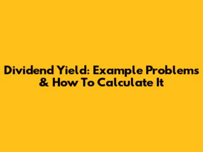 Dividend Yield: Example Problems & How To Calculate It