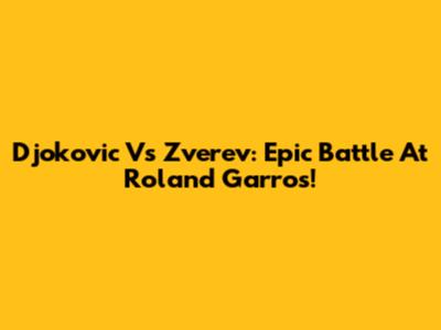 Djokovic Vs Zverev: Epic Battle At Roland Garros!