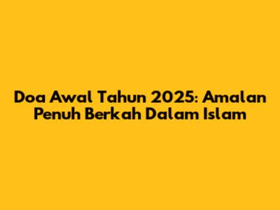 Doa Awal Tahun 2025: Amalan Penuh Berkah Dalam Islam