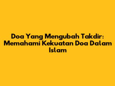 Doa Yang Mengubah Takdir: Memahami Kekuatan Doa Dalam Islam